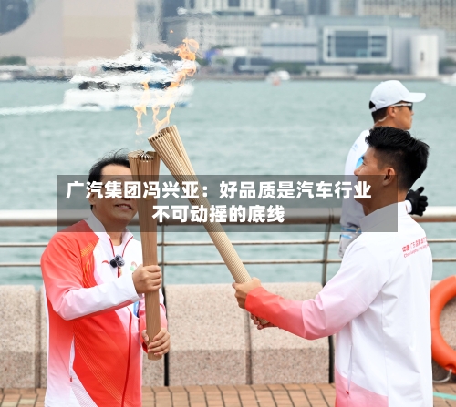 广汽集团冯兴亚：好品质是汽车行业不可动摇的底线