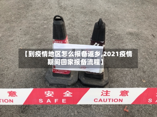 【到疫情地区怎么报备返乡,2021疫情期间回家报备流程】