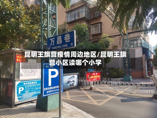昆明王旗营疫情周边地区/昆明王旗营小区读哪个小学