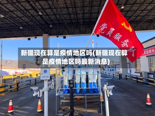 新疆现在算是疫情地区吗(新疆现在算是疫情地区吗最新消息)