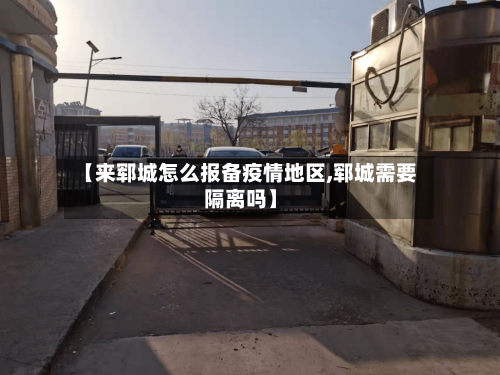 【来郓城怎么报备疫情地区,郓城需要隔离吗】
