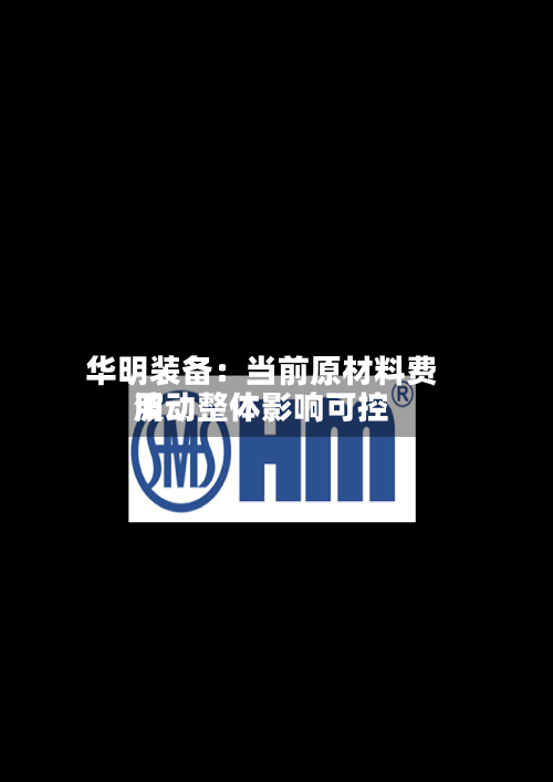 华明装备：当前原材料费用波动整体影响可控