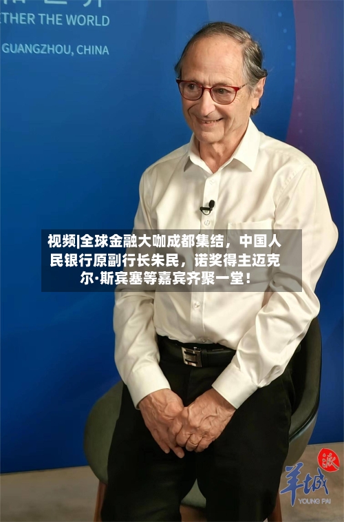 视频|全球金融大咖成都集结，中国人民银行原副行长朱民，诺奖得主迈克尔·斯宾塞等嘉宾齐聚一堂！