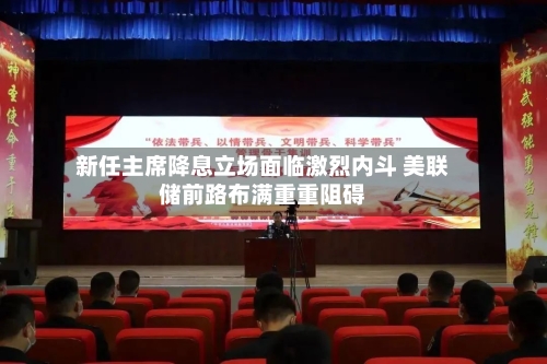 新任主席降息立场面临激烈内斗 美联储前路布满重重阻碍