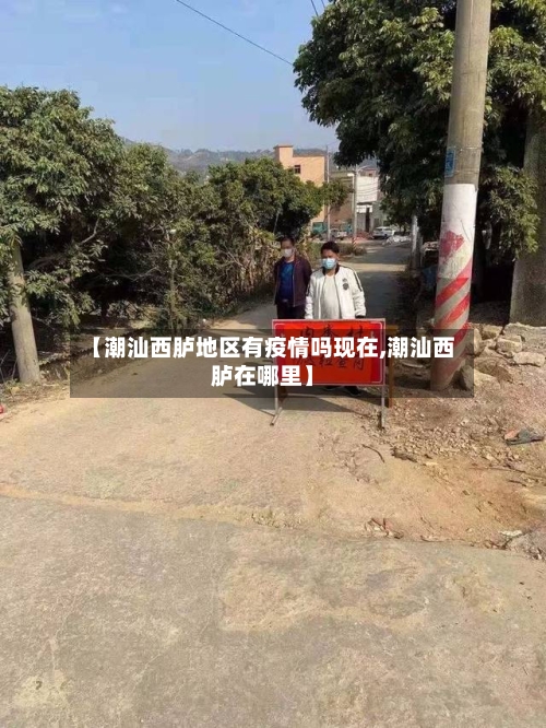 【潮汕西胪地区有疫情吗现在,潮汕西胪在哪里】