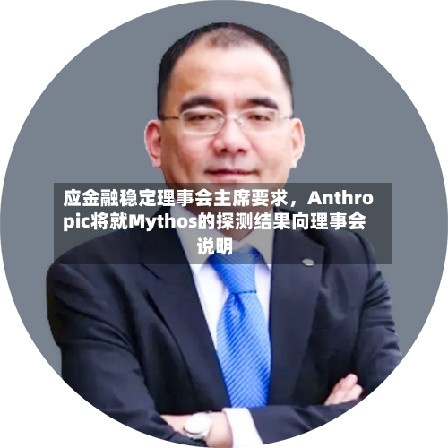 应金融稳定理事会主席要求，Anthropic将就Mythos的探测结果向理事会说明