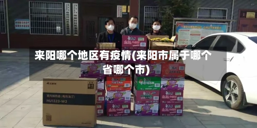 来阳哪个地区有疫情(来阳市属于哪个省哪个市)