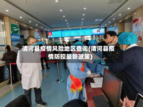 清河县疫情风险地区查询(清河县疫情防控最新政策)