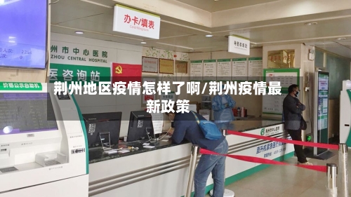 荆州地区疫情怎样了啊/荆州疫情最新政策