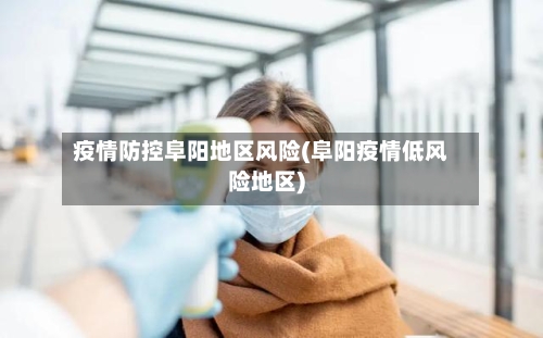 疫情防控阜阳地区风险(阜阳疫情低风险地区)
