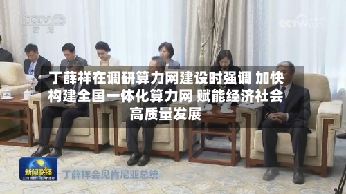 丁薛祥在调研算力网建设时强调 加快构建全国一体化算力网 赋能经济社会高质量发展