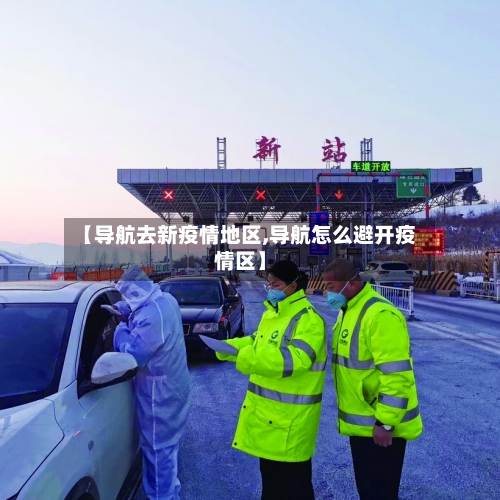 【导航去新疫情地区,导航怎么避开疫情区】