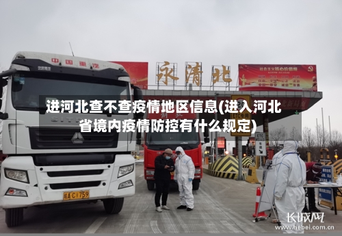 进河北查不查疫情地区信息(进入河北省境内疫情防控有什么规定)