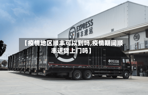 【疫情地区顺丰可以到吗,疫情期间顺丰送货上门吗】