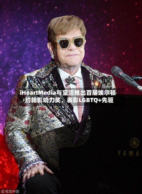 iHeartMedia与宝洁推出首届埃尔顿·约翰影响力奖，表彰LGBTQ+先驱