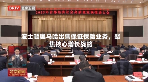 波士顿奥马哈出售保证保险业务，聚焦核心增长战略
