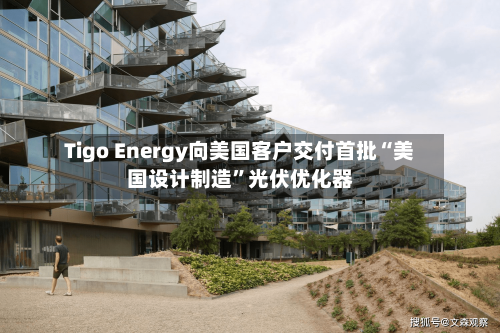 Tigo Energy向美国客户交付首批“美国设计制造”光伏优化器