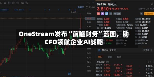 OneStream发布“前瞻财务”蓝图，助CFO领航企业AI战略