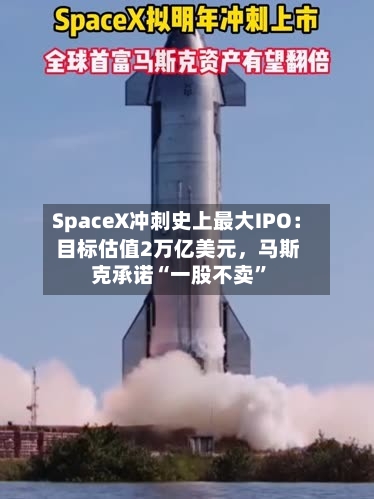 SpaceX冲刺史上最大IPO：目标估值2万亿美元，马斯克承诺“一股不卖”