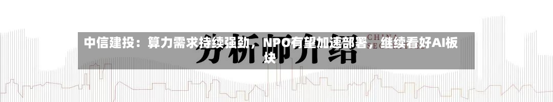 中信建投：算力需求持续强劲，NPO有望加速部署，继续看好AI板块