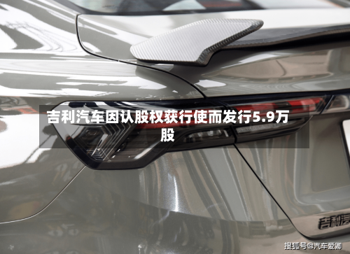 吉利汽车因认股权获行使而发行5.9万股