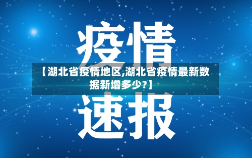 【湖北省疫情地区,湖北省疫情最新数据新增多少?】
