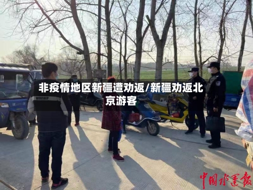 非疫情地区新疆遭劝返/新疆劝返北京游客