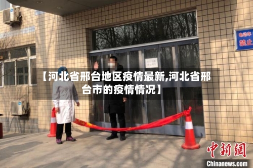 【河北省邢台地区疫情最新,河北省邢台市的疫情情况】