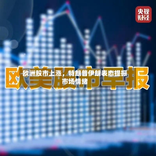 欧洲股市上涨，特朗普伊朗表态提振市场情绪