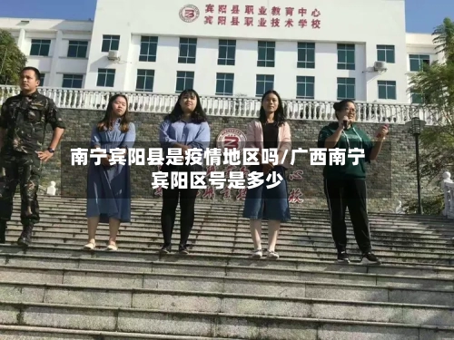 南宁宾阳县是疫情地区吗/广西南宁宾阳区号是多少