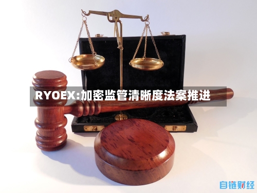 RYOEX:加密监管清晰度法案推进