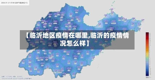 【临沂地区疫情在哪里,临沂的疫情情况怎么样】