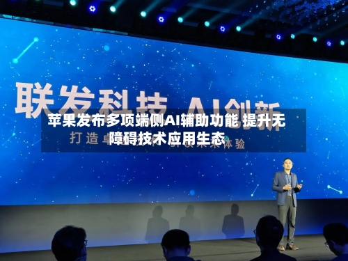 苹果发布多项端侧AI辅助功能 提升无障碍技术应用生态