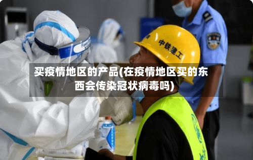 买疫情地区的产品(在疫情地区买的东西会传染冠状病毒吗)