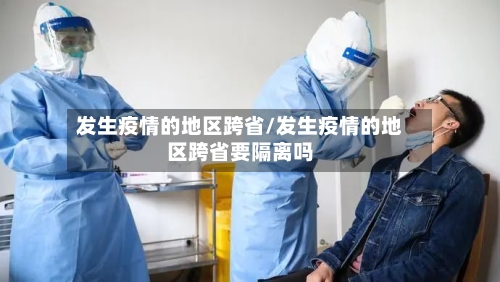 发生疫情的地区跨省/发生疫情的地区跨省要隔离吗