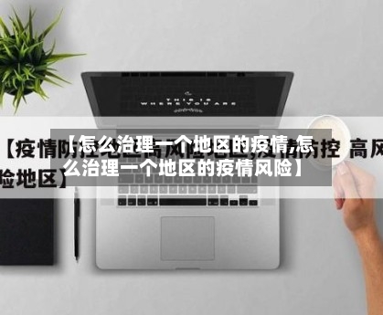 【怎么治理一个地区的疫情,怎么治理一个地区的疫情风险】
