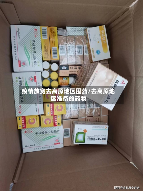 疫情放宽去高原地区囤药/去高原地区准备的药物