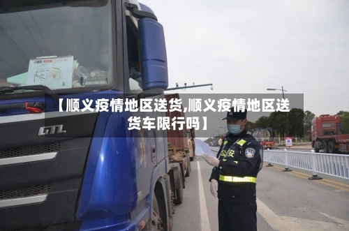 【顺义疫情地区送货,顺义疫情地区送货车限行吗】