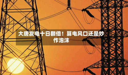 大唐发电十日翻倍！算电风口还是炒作泡沫
