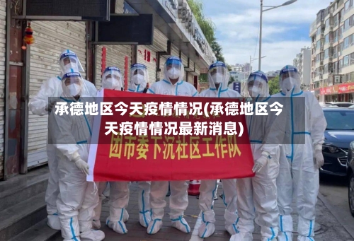承德地区今天疫情情况(承德地区今天疫情情况最新消息)