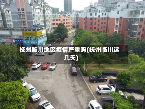 抚州临川地区疫情严重吗(抚州临川这几天)