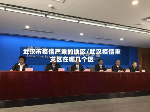 武汉市疫情严重的地区/武汉疫情重灾区在哪几个区