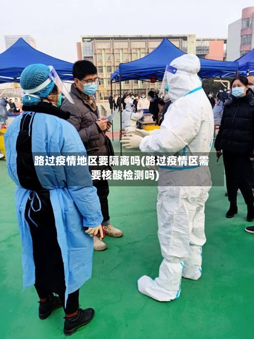 路过疫情地区要隔离吗(路过疫情区需要核酸检测吗)