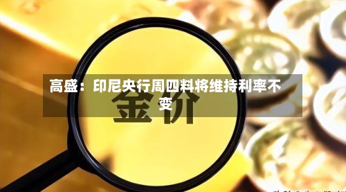 高盛：印尼央行周四料将维持利率不变