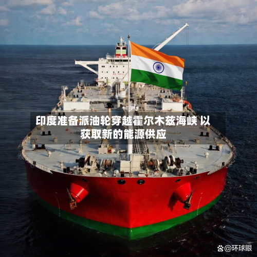 印度准备派油轮穿越霍尔木兹海峡 以获取新的能源供应