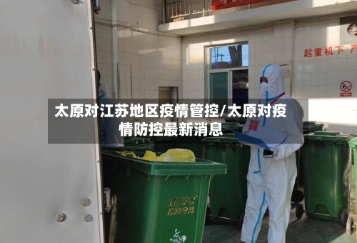 太原对江苏地区疫情管控/太原对疫情防控最新消息