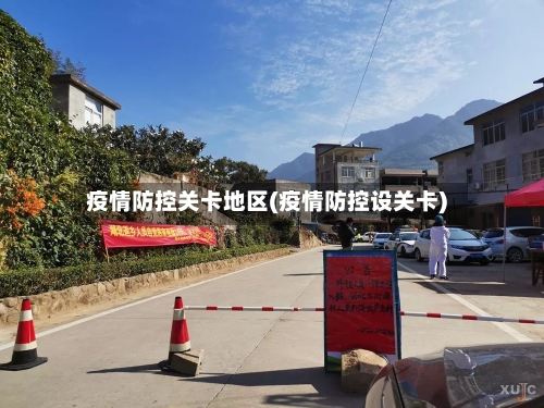 疫情防控关卡地区(疫情防控设关卡)