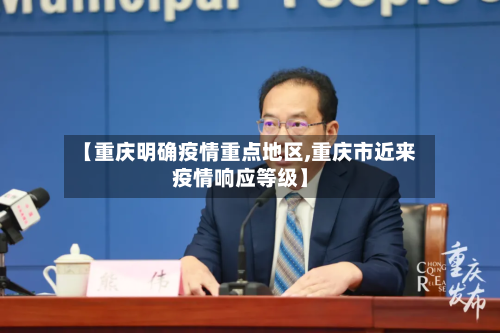 【重庆明确疫情重点地区,重庆市近来疫情响应等级】