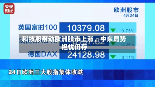 科技股带动欧洲股市上涨，中东局势担忧仍存