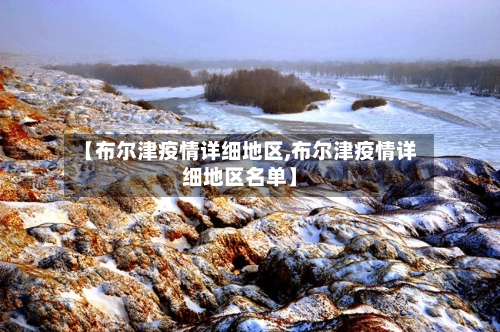 【布尔津疫情详细地区,布尔津疫情详细地区名单】